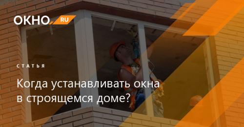 Когда лучше устанавливать окна в строящемся доме 07