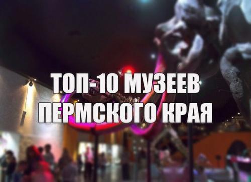 Топ - 10 музеев пермского края.